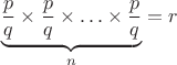 $$\underbrace{\frac {p}{q}\times \frac {p}{q}\times \ldots \times\frac {p}{q}}_{n}=r$$