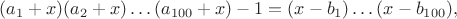 $(a_1+x)(a_2+x)\dots(a_{100}+x)-1=(x-b_1)\dots(x-b_{100}),$
