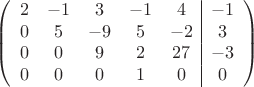 $$\left(\begin{array}{ccccc|c}
2& -1& 3&-1&4&-1\\
0&5& -9&5&-2&3\\
0&0&9&2&27&-3\\
0& 0& 0& 1&0&0\\
\end{array}\right)$$
