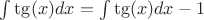 $\int \tg(x) dx = \int \tg(x) dx - 1$