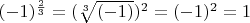 $(-1)^{ \frac{2}{3}} = ( \sqrt[3]{(-1)})^2 = (-1)^2 = 1$