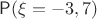 $\mathsf P(\xi=-3,7)$