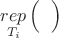 $\mathop {rep}\limits_{T_i}\left(\phantom{\mathop {r}\limits_{T}}\right)$