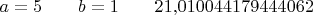 $a=5\qquad b=1\qquad 21{,}010044179444062$