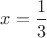 $x=\dfrac {1}{3}$