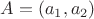 $A = (a_1,a_2)$