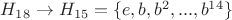 $H_{18} \rightarrow H_{15}=\{e,b,b^2,...,b^{14}\}$