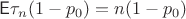 $\mathsf E\tau_n (1-p_0)=n(1-p_0)$