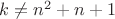 $k\neq n^2+n+1$