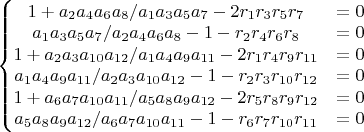 $\left\{\begin{matrix}
1+{a_2a_4a_6a_8}/{a_1a_3a_5a_7}-2r_1r_3r_5r_7 & =0\\ 
{a_1a_3a_5a_7}/{a_2a_4a_6a_8}-1-r_2r_4r_6r_8 & =0\\ 
1+{a_2a_3a_{10}a_{12}}/{a_1a_4a_9a_{11}}-2r_1r_4r_9r_{11} & =0\\ 
{a_1a_4a_9a_{11}}/{a_2a_3a_{10}a_{12}}-1-r_2r_3r_{10}r_{12} & =0\\ 
1+{a_6a_7a_{10}a_{11}}/{a_5a_8a_9a_{12}}-2r_5r_8r_9r_{12} & =0\\ 
{a_5a_8a_9a_{12}}/{a_6a_7a_{10}a_{11}}-1-r_6r_7r_{10}r_{11} & =0
\end{matrix}\right.$