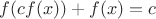 $f(cf(x))+f(x)=c$