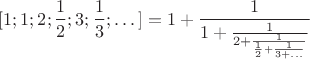 $

\[
[1; 1; 2; \frac{1}{2}; 3; \frac{1}{3}; \dots] = 1+\frac{1}{1+\frac{1}{2+\frac{1}{\frac{1}{2}+\frac{1}{3+\dots}}}}
\]

$