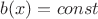 $b(x)=const$
