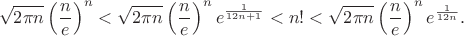 $$\sqrt{2\pi n}\left(\frac{n}{e}\right)^n < \sqrt{2\pi n}\left(\frac{n}{e}\right)^n e ^ {\frac{1}{12n + 1}} < n! < \sqrt{2\pi n}\left(\frac{n}{e}\right)^n e ^ {\frac{1}{12n}}.$$