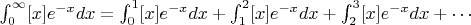 $\int_{0}^{\infty} [x]e^{-x}dx = \int_{0}^{1} [x]e^{-x}dx+\int_{1}^{2} [x]e^{-x}dx+\int_{2}^{3} [x]e^{-x}dx+ \cdots$