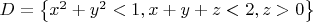 $D = \left\{ x^2 + y^2 < 1, x + y + z < 2, z > 0\right\}$