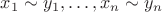 $x_1\sim y_1,\ldots, x_n\sim y_n$