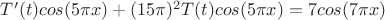 $T'(t)cos(5\pi x)+(15\pi)^2T(t)cos(5\pi x)=7cos(7\pi x)$