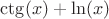 $\ctg(x)+\ln(x)$