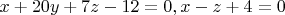 $x+20y+7z-12=0,x-z+4=0$