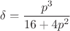 $\delta=\dfrac{p^3}{16+4p^2}$