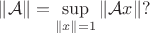 $\| \mathcal{A}\| = \sup\limits_{\|x\| = 1} \|\mathcal{A}x\|?$