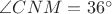 $\angle CNM=36^\circ$