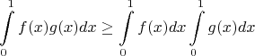 $$\int\limits_{0}^{1}f(x)g(x)dx\ge\int\limits_{0}^{1}f(x)dx\int\limits_{0}^{1}g(x)dx$$