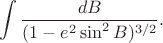 $$
 \int \frac{dB}{(1-e^2 \sin^2 B)^{3/2}}.
$$