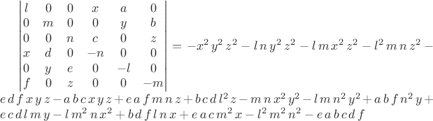 \left|\begin{matrix}l&0&0&x&a&0\\0&m&0&0&y&b\\0&0&n&c&0&z\\x&d&0&-n&0&0\\0&y&e&0&-l&0\\f&0&z&0&0&-m\end{matrix}\right|=-x^{2}\,y^{2}\,z^{2}-l\,n\,y^{2}\,z^{2}-l\,m\,x^{2}\,z^{2}-l^{2}\,m\,n\,z^{2}-e\,d\,f\,x\,y\,z-a\,b\,c\,x\,y\,z+e\,a\,f\,m\,n\,z+b\,c\,d\,l^{2}\,z-m\,n\,x^{2}\,y^{2}-l\,m\,n^{2}\,y^{2}+a\,b\,f\,n^{2}\,y+e\,c\,d\,l\,m\,y-l\,m^{2}\,n\,x^{2}+b\,d\,f\,l\,n\,x+e\,a\,c\,m^{2}\,x-l^{2}\,m^{2}\,n^{2}-e\,a\,b\,c\,d\,f