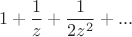$$1 + \frac 1 z + \frac 1 {2z^2} + ... $$