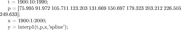 t = 1900:10:1990;

p = [75.995  91.972  105.711  123.203  131.669 150.697  179.323  203.212  226.505  249.633];

x = 1900:1:2000;

y = interp1(t,p,x,'spline');