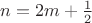 $n=2m+\frac{1}{2}$