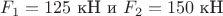 $F_1=125 \text{ кН и } F_2=150 \text{ кН}$