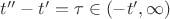 $t'' -t' = \tau \in (-t', \infty)$