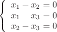 $$\left\{
\begin{array}{rcl}
 x_1-x_2=0 \\ 
 x_1-x_3=0 \\
 x_2-x_3=0
\end{array}
\right.$$