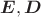 $\boldsymbol{E},\boldsymbol{D}$