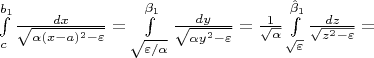 $\int\limits_c^{b_1} \frac {dx} {\sqrt {\alpha (x-a)^2 - \varepsilon}}=\int\limits_{\sqrt{\varepsilon / \alpha}}^{\beta_1} \frac {dy} {\sqrt{\alpha y^2 - \varepsilon}} = \frac {1}{\sqrt {\alpha}}\int\limits_{\sqrt{\varepsilon}}^{\hat \beta_1} \frac {dz} {\sqrt{z^2 - \varepsilon}} = $