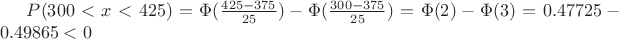 $P(300<x<425)=\Phi(\frac{425-375}{25})- \Phi (\frac{300-375}{25})=\Phi (2)-\Phi (3)=0.47725 -0.49865 < 0$