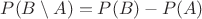 $P(B\setminus A)=P(B)-P(A)$