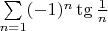 $\sum\limits_{n=1} (-1)^n \tg{\frac{1}{n}}$
