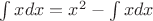 $\int xdx = x^2 - \int xdx$