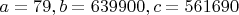 $a=79, b=639900, c=561690$