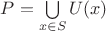 $P=\bigcup\limits_{x\in S}U(x)$