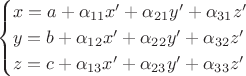 $$\begin{cases}
x=a+\alpha_{11} x'+\alpha_{21}y'+\alpha_{31}z'\\
y=b+\alpha_{12} x'+\alpha_{22}y'+\alpha_{32}z'\\
z=c+\alpha_{13} x'+\alpha_{23}y'+\alpha_{33}z'
\end{cases}$$
