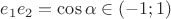 $e_1e_2=\cos\alpha\in(-1;1)$
