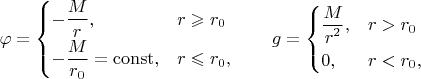 $$\varphi=\begin{cases} -\dfrac{M}{r_{\vphantom{0}}},&r\geqslant r_0 \\ -\dfrac{M}{r_0}=\mathrm{const},&r\leqslant r_0, \end{cases}\qquad g=\begin{cases} \dfrac{M}{r_{\vphantom{0}}^2},&r>r_0 \\ 0,&r<r_0, \end{cases}$$