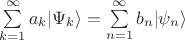 $ \sum\limits_{k=1}^{\infty} a_k \lvert \Psi_k \rangle = \sum\limits_{n=1}^{\infty} b_n \lvert \psi_n \rangle $