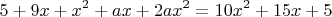 $$5+9x+x^2+ax+2ax^2=10x^2+15x+5$$
