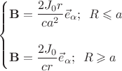 $$\begin{cases} \mathbf{B}=\dfrac{2J_{0}r}{ca^{2}}\vec{e}_{\alpha}; \,\,\, R\leqslant a \\ \\  \mathbf{B}=\dfrac{2J_{0}}{cr}\vec{e}_{\alpha}; \,\,\, R \geqslant a \end{cases}$$